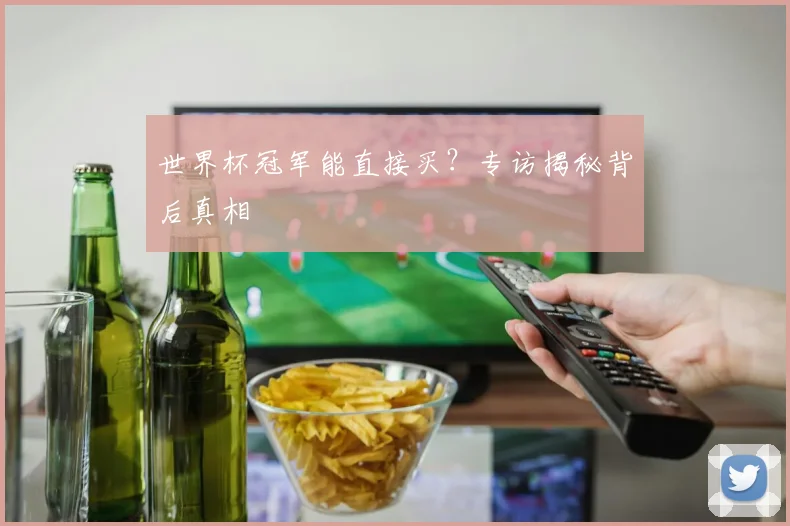 世界杯冠军能直接买?专访揭秘背后真相