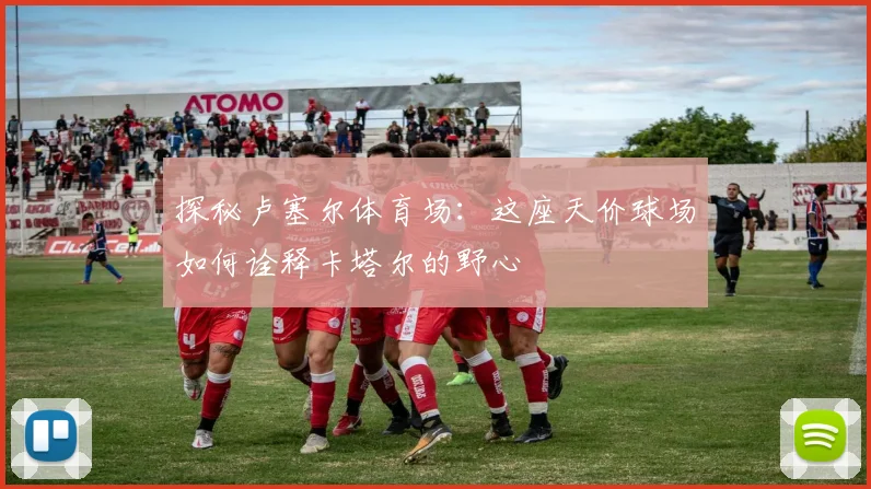 探秘卢塞尔体育场：这座天价球场如何诠释卡塔尔的野心