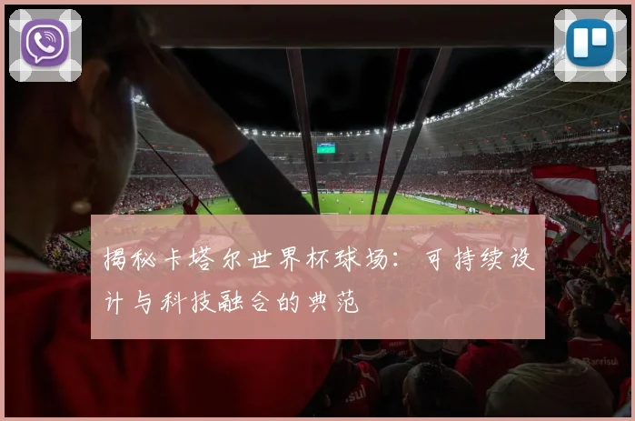 揭秘卡塔尔世界杯球场:可持续设计与科技融合的典范