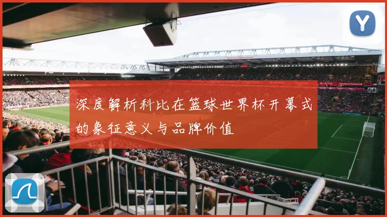 深度解析科比在篮球世界杯开幕式的象征意义与品牌价值