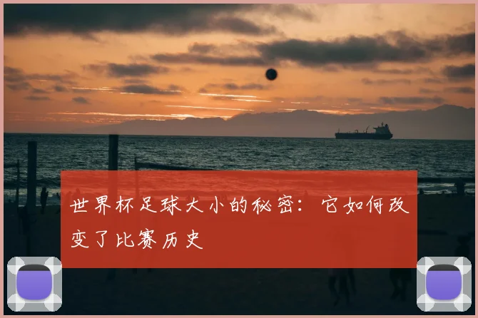 世界杯足球大小的秘密:它如何改变了比赛历史