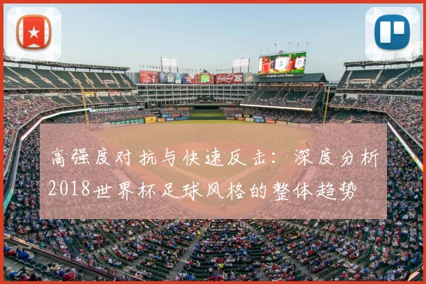 高强度对抗与快速反击：深度分析2018世界杯足球风格的整体趋势