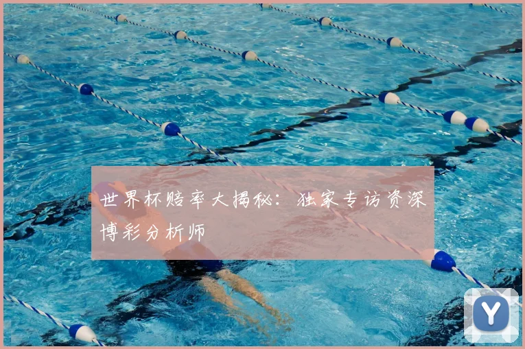 世界杯赔率大揭秘:独家专访资深博彩分析师