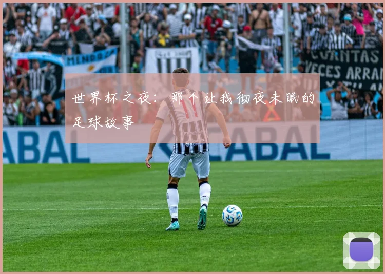 世界杯之夜:那个让我彻夜未眠的足球故事