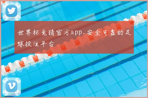 世界杯竞猜官方app_安全可靠的足球投注平台