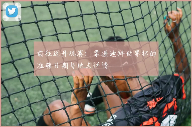 前往迈丹观赛：掌握迪拜世界杯的准确日期与地点详情