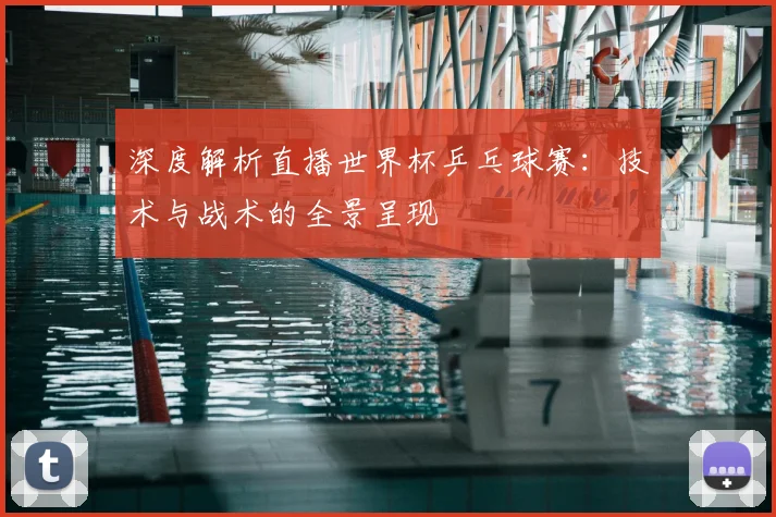 深度解析直播世界杯乒乓球赛:技术与战术的全景呈现