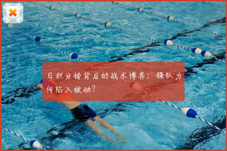 日积分榜背后的战术博弈：强队为何陷入被动？