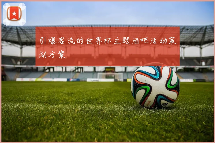 引爆客流的世界杯主题酒吧活动策划方案