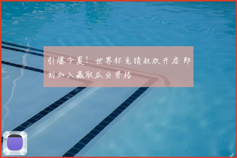 引爆今夏!世界杯竞猜狂欢开启 即刻加入赢取瓜分资格