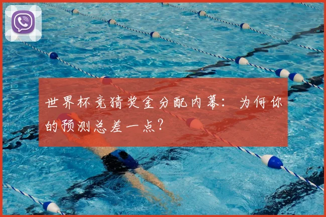 世界杯竞猜奖金分配内幕:为何你的预测总差一点?