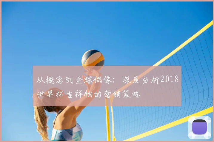 从概念到全球偶像：深度分析2018世界杯吉祥物的营销策略