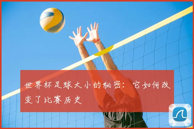世界杯足球大小的秘密:它如何改变了比赛历史