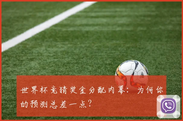 世界杯竞猜奖金分配内幕:为何你的预测总差一点?