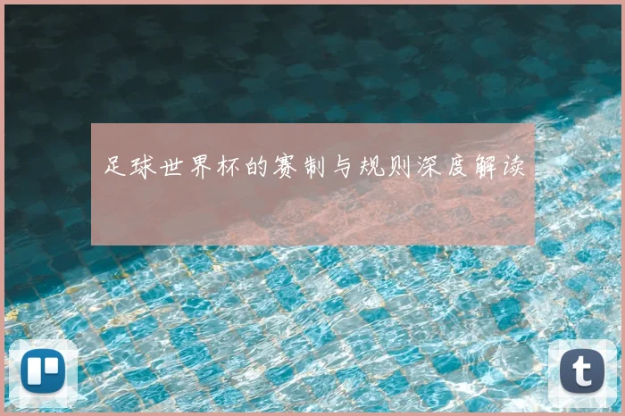 足球世界杯的赛制与规则深度解读