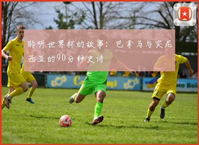 聆听世界杯的故事：巴拿马与突尼西亚的90分钟史诗