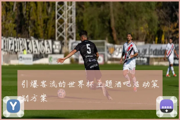 引爆客流的世界杯主题酒吧活动策划方案