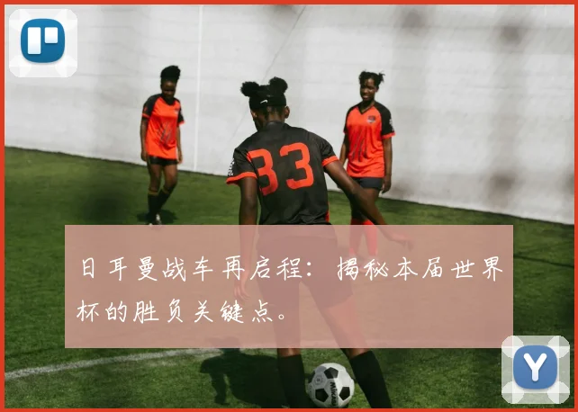 日耳曼战车再启程:揭秘本届世界杯的胜负关键点。