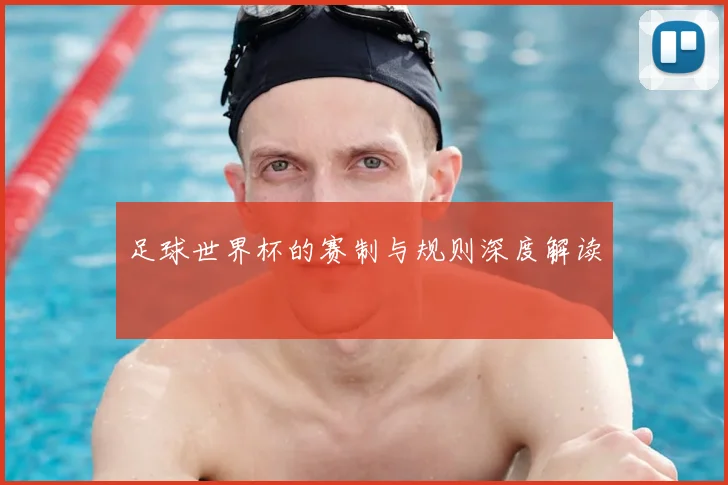 足球世界杯的赛制与规则深度解读