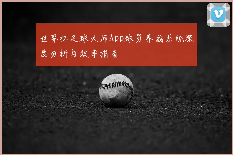 世界杯足球大师App球员养成系统深度分析与效率指南