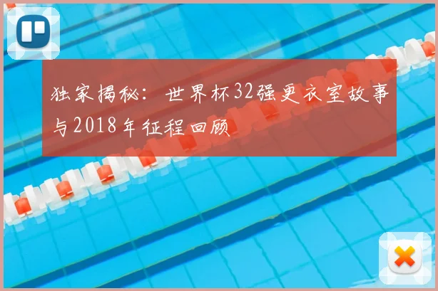 独家揭秘:世界杯32强更衣室故事与2018年征程回顾