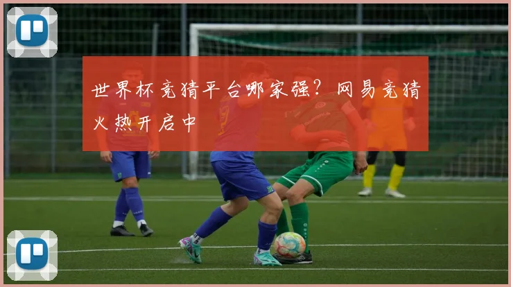 世界杯竞猜平台哪家强?网易竞猜火热开启中