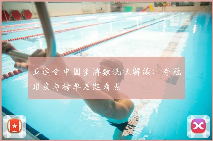 亚运会中国金牌数现状解读:夺冠进度与榜单差距看点