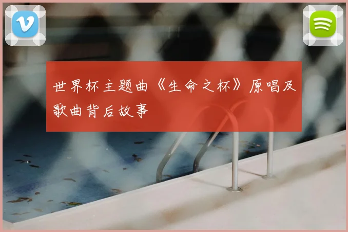 世界杯主题曲《生命之杯》原唱及歌曲背后故事