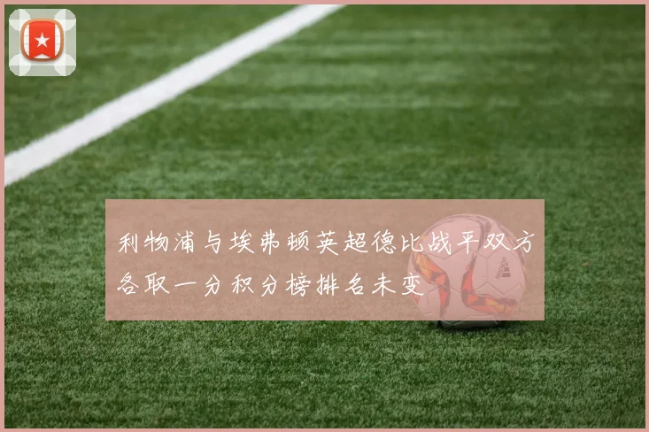利物浦与埃弗顿英超德比战平双方各取一分积分榜排名未变