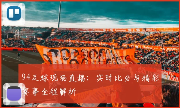 94足球现场直播：实时比分与精彩赛事全程解析