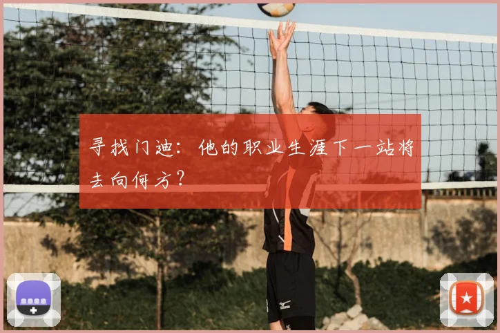 寻找门迪：他的职业生涯下一站将去向何方？