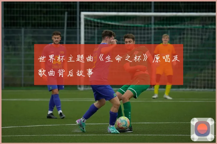 世界杯主题曲《生命之杯》原唱及歌曲背后故事