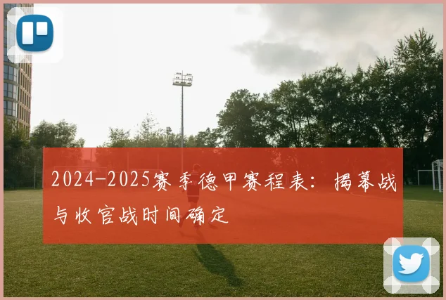 2024-2025赛季德甲赛程表:揭幕战与收官战时间确定