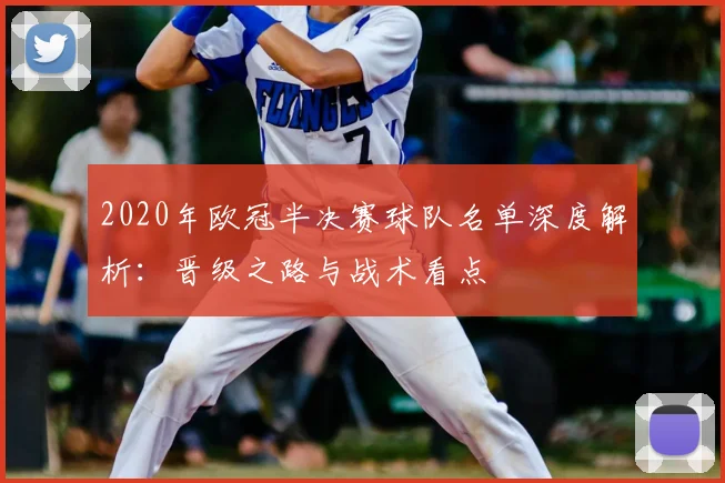 2020年欧冠半决赛球队名单深度解析：晋级之路与战术看点