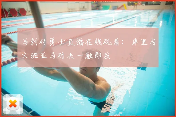 马刺对勇士直播在线观看：库里与文班亚马对决一触即发