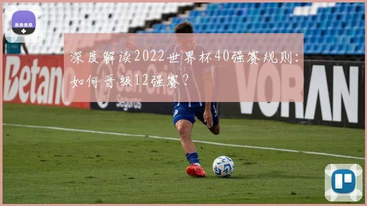深度解读2022世界杯40强赛规则：如何晋级12强赛？