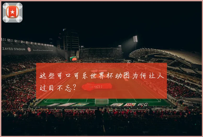 这些可口可乐世界杯动图为何让人过目不忘？