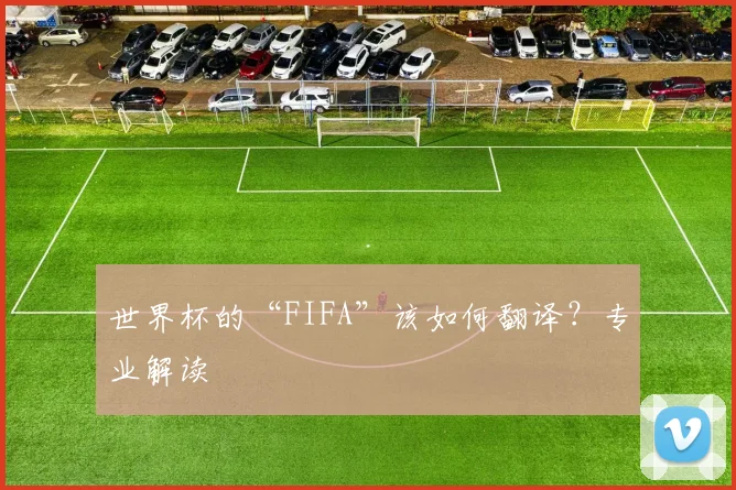 世界杯的“FIFA”该如何翻译？专业解读