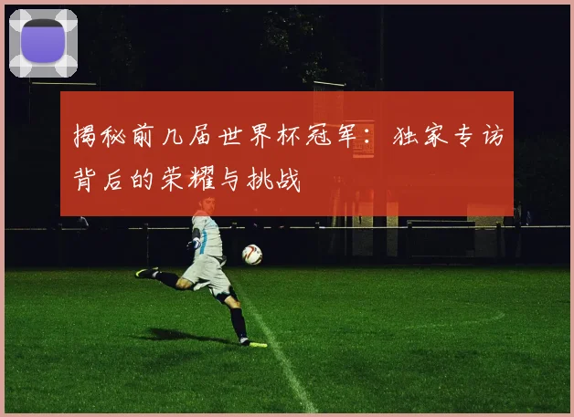 揭秘前几届世界杯冠军：独家专访背后的荣耀与挑战