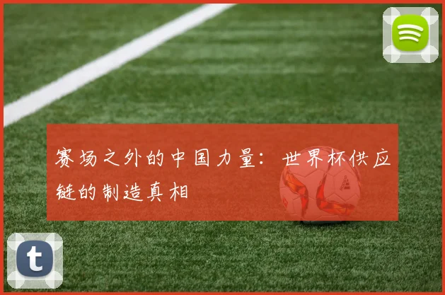 赛场之外的中国力量：世界杯供应链的制造真相