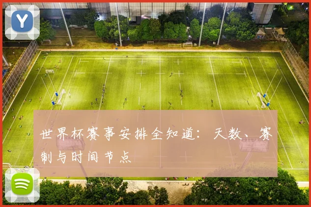 世界杯赛事安排全知道：天数、赛制与时间节点