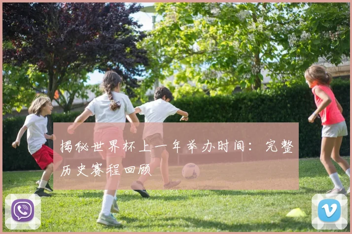 揭秘世界杯上一年举办时间：完整历史赛程回顾