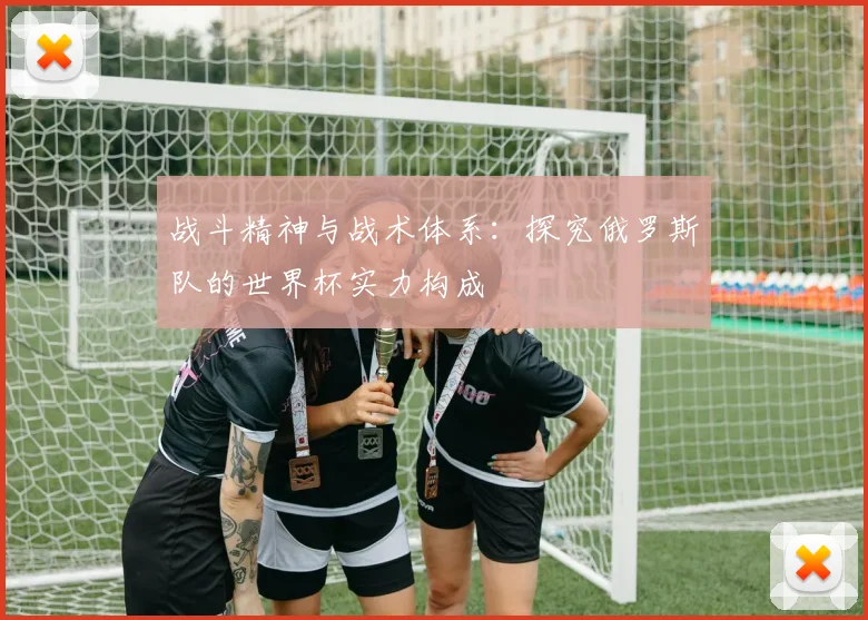 战斗精神与战术体系：探究俄罗斯队的世界杯实力构成